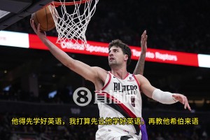 文化大融合？阿夫迪亚：杨瀚森得先把英语学好，但我也会再继续加强我的中文